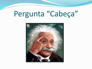 Pergunta “Cabeça” 
 