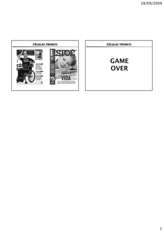 28/09/2009




CÉLULAS TRONCO   CÉLULAS TRONCO




                   GAME
                   OVER




                                          7
 
