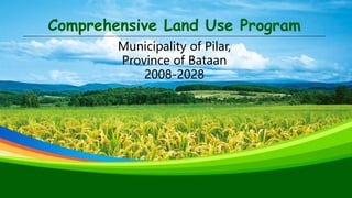 Comprehensive Land Use Program
Municipality of Pilar,
Province of Bataan
2008-2028
 