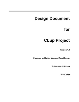 Design Document
for
CLup Project
Version 1.0
Prepared by Matteo Merz and Pavel Popov
Politecnico di Milano
07.10.2020
 