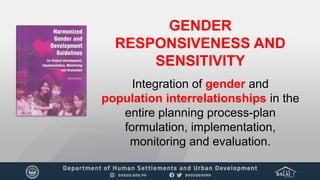 GENDER
RESPONSIVENESS AND
SENSITIVITY
Integration of gender and
population interrelationships in the
entire planning process-plan
formulation, implementation,
monitoring and evaluation.
 