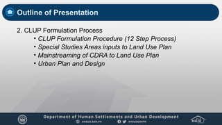 Outline of Presentation
2. CLUP Formulation Process
• CLUP Formulation Procedure (12 Step Process)
• Special Studies Areas inputs to Land Use Plan
• Mainstreaming of CDRA to Land Use Plan
• Urban Plan and Design
 