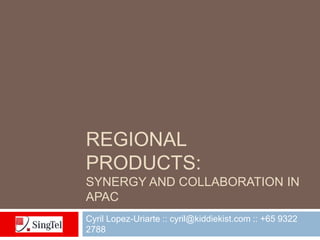 REGIONAL
PRODUCTS:
SYNERGY AND COLLABORATION IN
APAC
Cyril Lopez-Uriarte :: cyril@kiddiekist.com :: +65 9322
2788
 