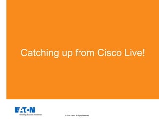 © 2016 Eaton. All Rights Reserved..
Catching up from Cisco Live!
 
