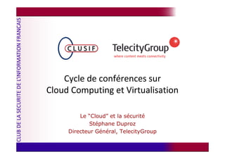 Cycle de conférences sur
Cloud Computing et Virtualisation

         Le “Cloud” et la sécurité
             Stéphane Duproz
     Directeur Général, TelecityGroup
 