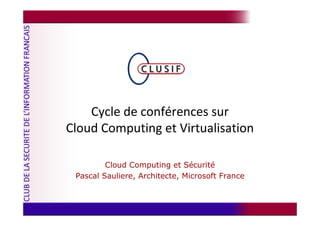Cycle de conférences sur
Cloud Computing et Virtualisation

         Cloud Computing et Sécurité
 Pascal Sauliere, Architecte, Microsoft France
 