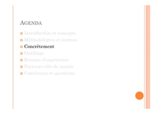 AGENDA
 Introduction et concepts
 Méthodologies et normes
 Concrètement
 Outillage
 Retours d’expérience
 Facteurs clés de succès
 Conclusion et questions
 