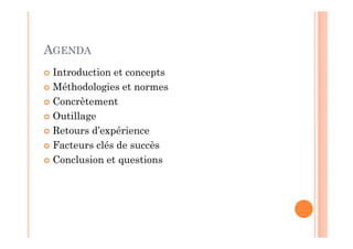 AGENDA
 Introduction et concepts
 Méthodologies et normes
 Concrètement
 Outillage
 Retours d’expérience
 Facteurs clés de succès
 Conclusion et questions
 