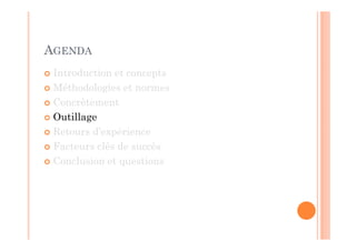 AGENDA
 Introduction et concepts
 Méthodologies et normes
 Concrètement
 Outillage
 Retours d’expérience
 Facteurs clés de succès
 Conclusion et questions
 
