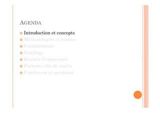 AGENDA
 Introduction et concepts
 Méthodologies et normes
 Concrètement
 Outillage
 Retours d’expérience
 Facteurs clés de succès
 Conclusion et questions
 