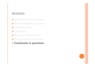 AGENDA
 Introduction et concepts
 Méthodologies et normes
 Concrètement
 Outillage
 Retours d’expérience
 Facteurs clés de succès
 Conclusion et questions
 