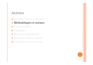 AGENDA
 Introduction et concepts
 Méthodologies et normes
 Concrètement
 Outillage
 Retours d’expérience
 Facteurs clés de succès
 Conclusion et questions
 