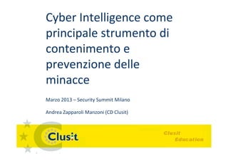 Cyber Intelligence come
principale strumento di
contenimento e
prevenzione delle
minacce
Marzo 2013 – Security Summit Milano

Andrea Zapparoli Manzoni (CD Clusit)
 