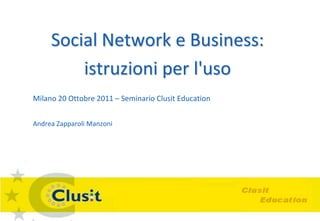 Social Network e Business:
         istruzioni per l'uso
Milano 20 Ottobre 2011 – Seminario Clusit Education


Andrea Zapparoli Manzoni
 