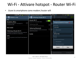 Wi-Fi - Attivare hotspot - Router Wi-Fi
• Usare lo smartphone come modem /router wifi
SECURITYAWARENESS
Autore: Guido Sandonà - Sylvio Verrecchia
19
 