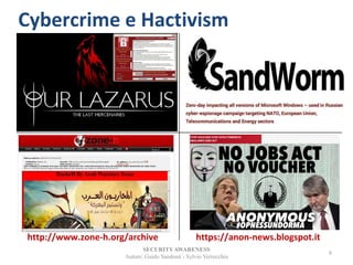 SECURITYAWARENESS
Autore: Guido Sandonà - Sylvio Verrecchia
8
Cybercrime e Hactivism
https://anon-news.blogspot.ithttp://www.zone-h.org/archive
 