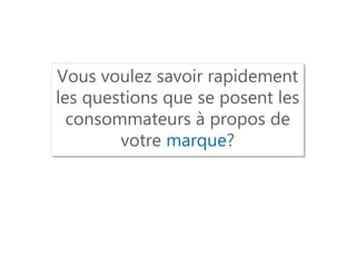 Vous voulez savoir rapidement les questions que se posent les consommateurs à propos de votre marque?  