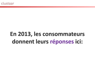 En 2013, les consommateurs
donnent leurs réponses ici:
 