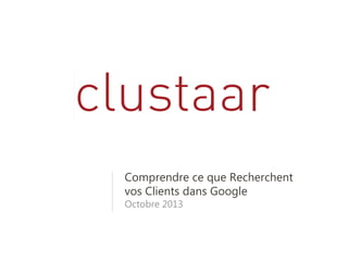 Clustaar - 40 bis rue du Faubourg Poissonnière
Site :www.clustaar.com Contact : philippe@clustaar.com
Comprendre votre
marché par l’analyse des
mots clés
 