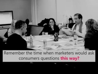Remember the time when marketers would ask
consumers questions this way?
 