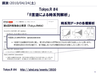 講演：2010/04/24(土)
                      Tokyo.R #4
                  「R言語による時系列解析」

                                           時系列データの各種解析




Tokyo.R #4   http://atnd.org/events/3930
                                                     19
 
