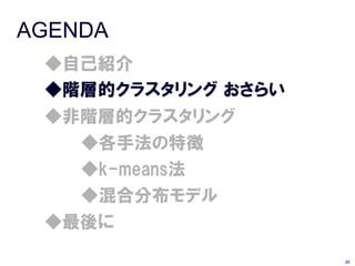 AGENDA
 ◆自己紹介
 ◆階層的クラスタリング おさらい
 ◆非階層的クラスタリング
   ◆各手法の特徴
   ◆k-means法
   ◆混合分布モデル
 ◆最後に

                    23
 