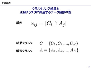 クロス表

            クラスタリング結果と
        正解クラスタに共通するデータ個数の表


       成分




       結果クラスタ

       解答クラスタ




                             37
 