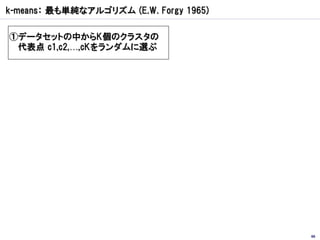 k-means： 最も単純なアルゴリズム (E.W. Forgy 1965)

①データセットの中からK個のクラスタの
 代表点 c1,c2,…,cKをランダムに選ぶ




                                         66
 