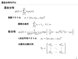 混合分布モデル

 混合分布


   係数ベクトル

          規格化条件       ,

   各分布

          n次元平均ベクトル

          分散共分散行列




                          78
 