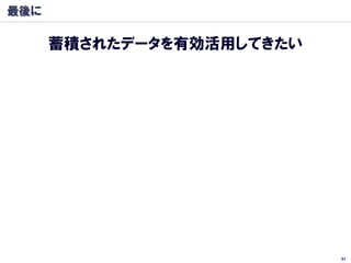 最後に

      蓄積されたデータを有効活用してきたい




                           91
 