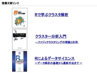 推薦文献リンク



          Rで学ぶクラスタ解析




          クラスター分析入門
          ―ファジィクラスタリングの理論と応用




          Rによるデータサイエンス
          ～データ解析の基礎から最新手法まで ～
 