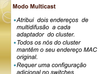 Modo MulticastAtribui  dois endereços  de multidifusão  a cada  adaptador  do cluster. Todos os nós do cluster mantêm o seu endereço MAC original.Requer uma configuração adicional no switches