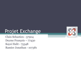 Projet Exchange
Clain Sebastien - 57904
Deyme François – 77430
Kaysi Halit - 75348
Ramier Jonathan - 107381
 