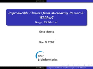 DYS875-006

Reproducible Clusters from Microarray Research:
Whither?
Garge, Nikhil et. al.

Gota Morota

Dec. 9, 2009

Gota Morota

Reproducible Clusters from Microarray Research: Whither?

 