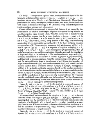 284 FIFTH BERKELEY SYMPOSIUM: MAC QUEEN
2.2. Proofs. The system of k-points forms a complete metric space if the dis-
tance p(x, y) between the k-points x = (xl, x2, * * *, Xk) and y = (YI, Y2, * * *, yk)'
is defined by p(x, y) = Sk- 1xi - yil. We designate this space by M and inter-
pret continuity, limits, convergence, neighborhoods, and so on, in the usual way
with respect to the metric topology of M. Of course, every bounded sequence of
k-points contains a convergent subsequence.
Certain difficulties encountered in the proof of theorem 1 are caused by the
possibility of the limit of a convergent sequence of k-points having some of its
constituent points equal to each other. With the end in view of circumventing
these difficulties, suppose that for a given k-point x = (X1, X2, * -
*, Xk), xi e R,
i = 1, 2, * *, k, we have xi = xj for a certain pair i, j, i < j, and xi = xi 5= xm
for m 5$ i, j. The points xi and xj being distinct in this way, and considering
assumption (ii), we necessarily have p(Si(x)) > 0, for Si(x) certainly contains
an open subset of R. The convention concerning tied points means p(Sj(x)) = 0.
Now if {yn} = {(yl, y2, * , yk)} is a sequence of k-points satisfying y' e R,
and yi $ YJ if i $ j, n = 1, 2, * , and the sequence yn approached x, then y?
and yj approach xi = x;, and hence each other; they also approach the boundaries
of S,(yn) and Sj(yn) in the vicinity of xi. The conditional means u1(yn) and uj(yn),
however, must remain in the interior of the sets S,(yn) and Sj(yn) respectively,
and thus tend to become separated from the corresponding points y' and yJ. In
fact, for each sufficiently large n, the distance of U,(yn) from the boundary of
Si(yn) or the distance of u,(yn) from the boundary of Sj(yn), will exceed a certain
positive number. For as n tends to infinity, p(Si(yn)) + p(Sj(yn)) will approach
p(Si(x)) > 0-a simple continuity argument based on the absolute continuity
of p will establish this-and for each sufficiently large n, at least one of the proba-
bilities p(S1(yn)) or p(Sj(yn)) will be positive by a definite amount, say 6. But in
view of the boundedness of R, a convex set of p measure at least a > 0 cannot
have its conditional mean arbitrarily near its boundary. This line of reasoning,
which extends immediately to the case where some three or more members of
(xI, x2, * * *, Xk) are equal, gives us the following lemma.
LEMMA 1. Let x = (X1, X2, * , Xk) be the limit of a convergent sequence of
k-points {yl} = {(yi, Y2, *.**, yk)} satisfying y? E R, y' F6 yj if i $ j, n = 1, 2,
If xi = xj for some i $ j, then lim infn 1t p(Si(yn))|yt-Uj(yn) > 0.
Hence, if limn~g , p(Si(y")) Iyk -u,(y8) = 0, each member of the k-tuple
(X1, X2, - -
* Xk) is distinct from the others.
We remark that if each member of the k-tuple x = (xI, x2, * , Xk) is distinct
from the others, then 7r(y) = (p(SI(y)), p(S2(y)), *- , p(Sk(y))), regarded as a
mapping of M onto Ek, is continuous at x-this follows directly from the absolute
continuity of p. Similarly, u(y) = (u1(y), u2(y), * * *, uk(y)) regarded as a map-
ping from M onto M is continuous at x-because of the absolute continuity of p
and the boundness of R (finiteness of f z dp(z) would do). Putting this remark
together with lemma 1, we get lemma 2.
LEMMA 2. Let x = (X1, X2, ...*, Xk) be the limit of a convergent sequence of
k-points {yn} = {(yl, y2, -
* , yk)} satisfying yt c R, y? $ y7 if i $ j, n = 1, 2,
 