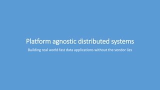 Platform agnostic distributed systems
Building fast data applications without framework lock-in
 