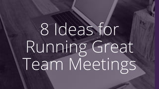 8 Ideas for
Running Great
Team Meetings
Tom Catalini
 