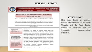 RESEARCH UPDATE
CONCLUSION3
This study found an average
Parada extraction of 75.5% from
Hingula, and the Nada Yantra
method is beneficial for the
Ayurvedic pharmaceutical
industries.
20
 