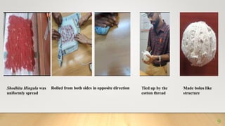 Shodhita Hingula was
uniformly spread
Rolled from both sides in opposite direction Tied up by the
cotton thread
Made bolus like
structure
9
 