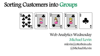 Sorting Customers into Groups
Web Analytics Wednesday
Michael Levin
mlevin@otterbein.edu
@MichaelALevin
 