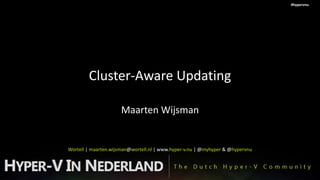#hypervnu




        Cluster-Aware Updating

                     Maarten Wijsman


Wortell | maarten.wijsman@wortell.nl | www.hyper-v.nu | @myhyper & @hypervnu
 