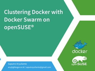 Clustering Docker with
Docker Swarm on
openSUSE®
Saputro Aryulianto
ary@glibogor.or.id / saputroyulianto@gmail.com
 