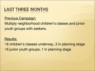 Previous Campaign: Multiply neighborhood children’s classes and junior  youth groups with seekers. Results:   8 children’s classes underway, 3 in planning stage 6 junior youth groups, 1 in planning stage 