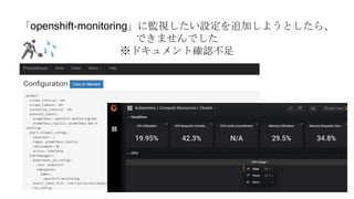 「openshift-monitoring」に監視したい設定を追加しようとしたら、
できませんでした
※ドキュメント確認不足
 