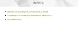 • Commons-London-OpenShift-Container-Platform-4.3-Roadmap.pdf
• OpenShift_Anwender_Keynote_OpenShift_What_is_New.pdf
• QueryingPromehtues
 
