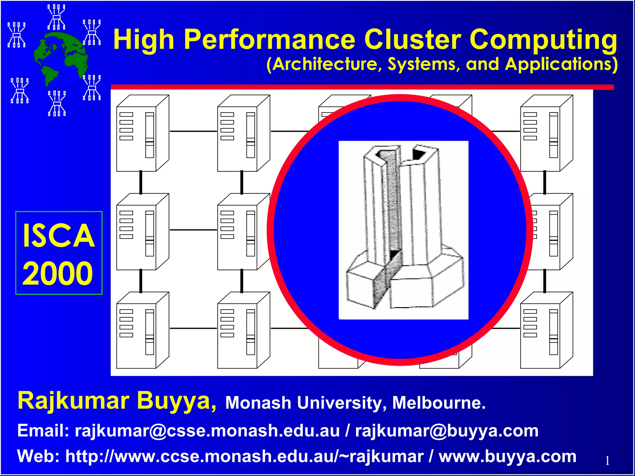 High Performance Cluster Computing ( Architecture, Systems, and Applications) Rajkumar Buyya,   Monash University, Melbourne. Email: rajkumar@csse.monash.edu.au / rajkumar@buyya.com Web: http://www.ccse.monash.edu.au/~rajkumar / www.buyya.com ISCA 2000 