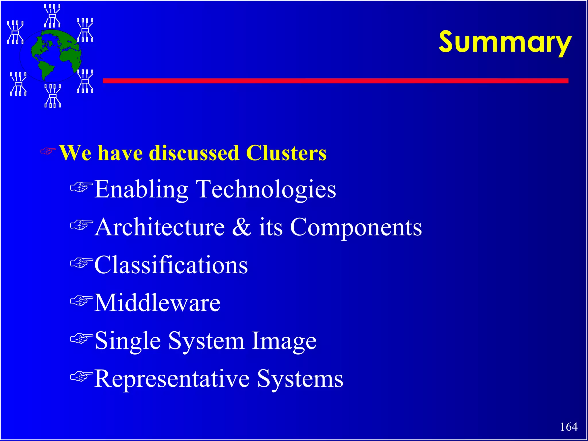 Summary We have discussed Clusters Enabling Technologies Architecture & its Components Classifications Middleware Single System Image Representative Systems  