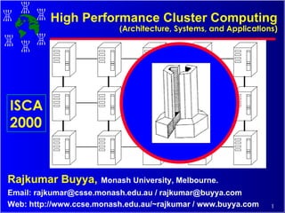 High Performance Cluster Computing ( Architecture, Systems, and Applications) Rajkumar Buyya,   Monash University, Melbourne. Email: rajkumar@csse.monash.edu.au / rajkumar@buyya.com Web: http://www.ccse.monash.edu.au/~rajkumar / www.buyya.com ISCA 2000 