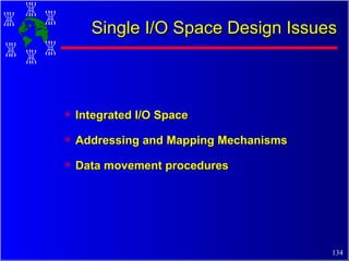 Single I/O Space Design Issues Integrated I/O Space Addressing and Mapping Mechanisms Data movement procedures 
