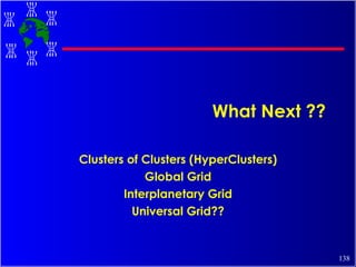 What Next ?? Clusters of Clusters (HyperClusters) Global Grid Interplanetary Grid Universal Grid?? 